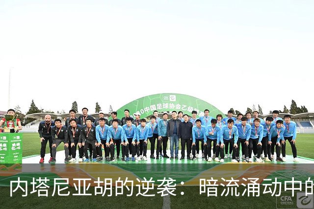 内塔尼亚胡的逆袭：暗流涌动中的选举游戏