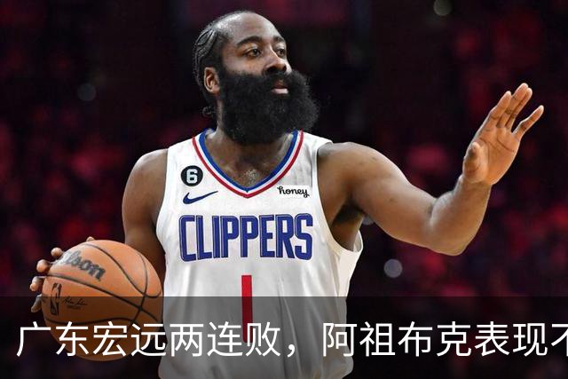 广东宏远两连败，阿祖布克表现不佳，失误成致命伤