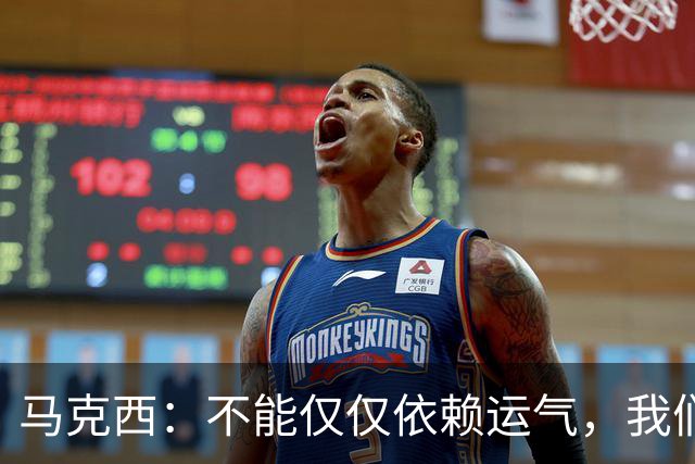 马克西：不能仅仅依赖运气，我们是战斗中的勇士
